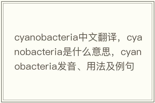cyanobacteria中文翻譯，cyanobacteria是什么意思，cyanobacteria發(fā)音、用法及例句