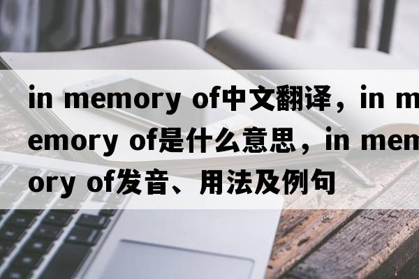 in memory of中文翻譯，in memory of是什么意思，in memory of發(fā)音、用法及例句