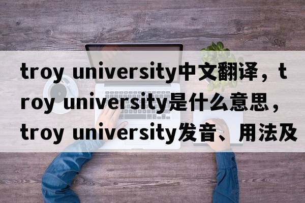 troy university中文翻譯，troy university是什么意思，troy university發(fā)音、用法及例句