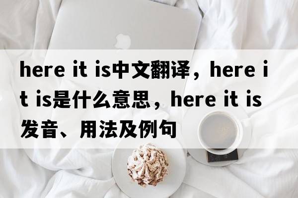 here it is中文翻譯，here it is是什么意思，here it is發(fā)音、用法及例句
