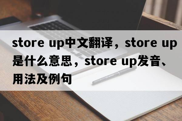 store up中文翻譯，store up是什么意思，store up發(fā)音、用法及例句