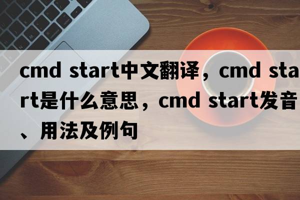 cmd start中文翻譯，cmd start是什么意思，cmd start發(fā)音、用法及例句