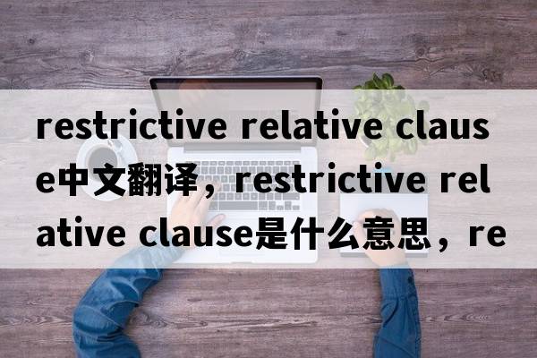 restrictive relative clause中文翻譯，restrictive relative clause是什么意思，restrictive relative clause發(fā)音、用法及例句
