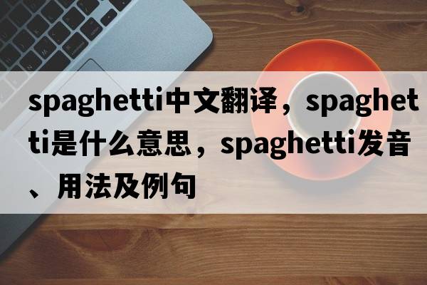 spaghetti中文翻譯，spaghetti是什么意思，spaghetti發(fā)音、用法及例句