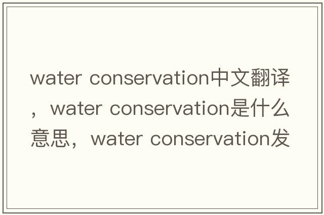 water conservation中文翻譯，water conservation是什么意思，water conservation發(fā)音、用法及例句