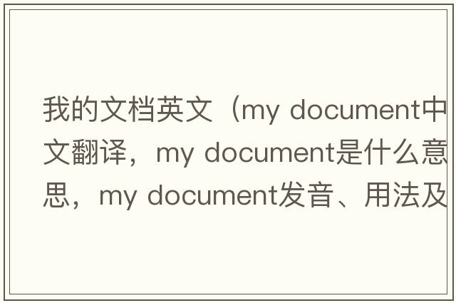 我的文檔英文（my document中文翻譯，my document是什么意思，my document發(fā)音、用法及例句）
