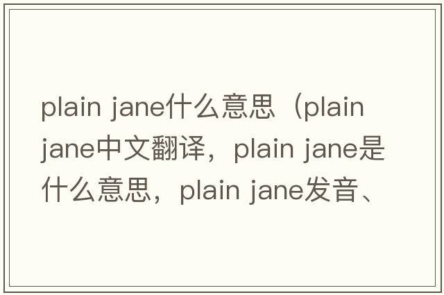 plain jane什么意思（plain jane中文翻譯，plain jane是什么意思，plain jane發(fā)音、用法及例句）