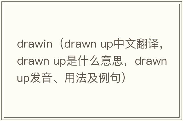 drawin（drawn up中文翻譯，drawn up是什么意思，drawn up發(fā)音、用法及例句）
