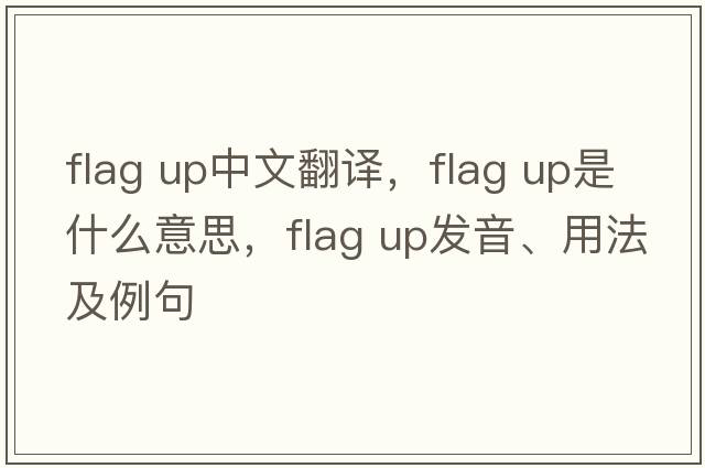 flag up中文翻譯，flag up是什么意思，flag up發(fā)音、用法及例句