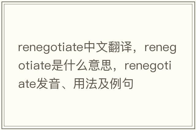 renegotiate中文翻譯，renegotiate是什么意思，renegotiate發(fā)音、用法及例句