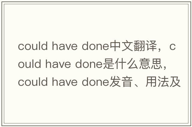could have done中文翻譯，could have done是什么意思，could have done發(fā)音、用法及例句
