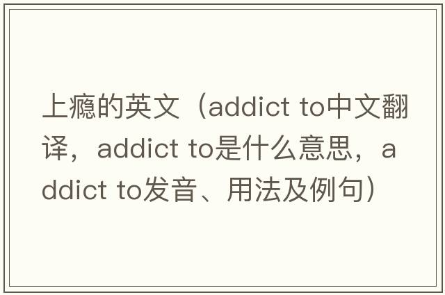上癮的英文（addict to中文翻譯，addict to是什么意思，addict to發(fā)音、用法及例句）