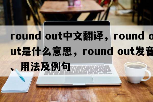 round out中文翻譯，round out是什么意思，round out發(fā)音、用法及例句