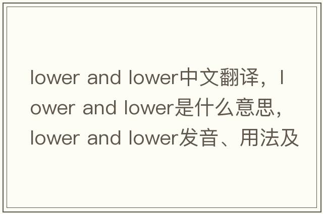 lower and lower中文翻譯，lower and lower是什么意思，lower and lower發(fā)音、用法及例句
