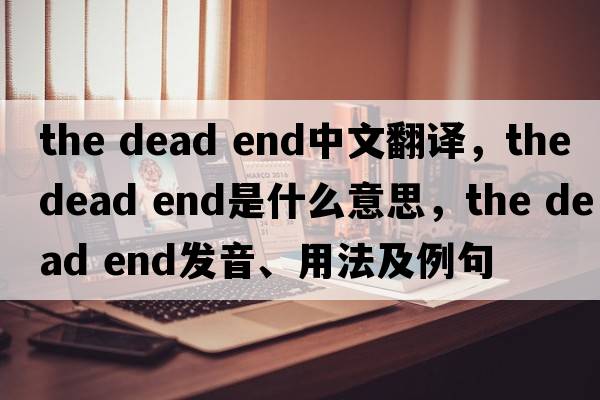 the dead end中文翻譯，the dead end是什么意思，the dead end發(fā)音、用法及例句