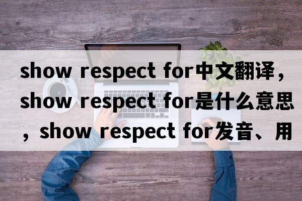 show respect for中文翻譯，show respect for是什么意思，show respect for發(fā)音、用法及例句
