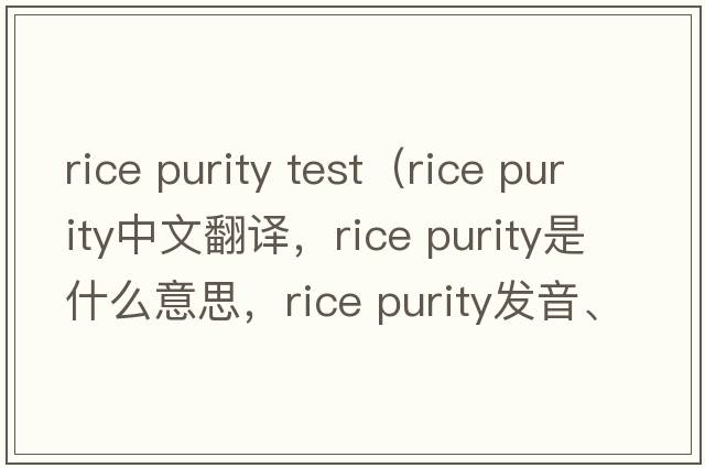 rice purity test（rice purity中文翻譯，rice purity是什么意思，rice purity發(fā)音、用法及例句）
