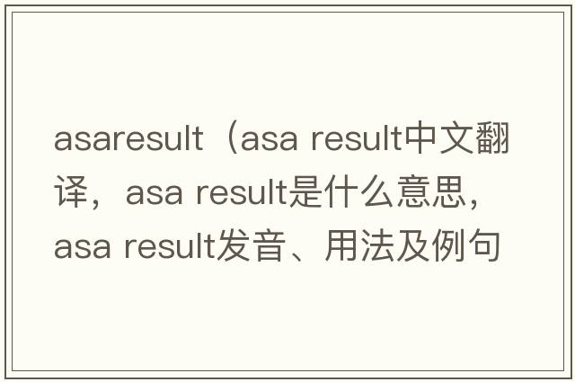 asaresult（asa result中文翻譯，asa result是什么意思，asa result發(fā)音、用法及例句）