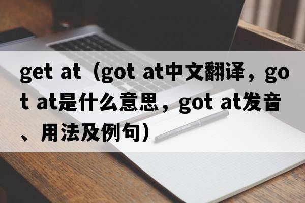 get at（got at中文翻譯，got at是什么意思，got at發(fā)音、用法及例句）