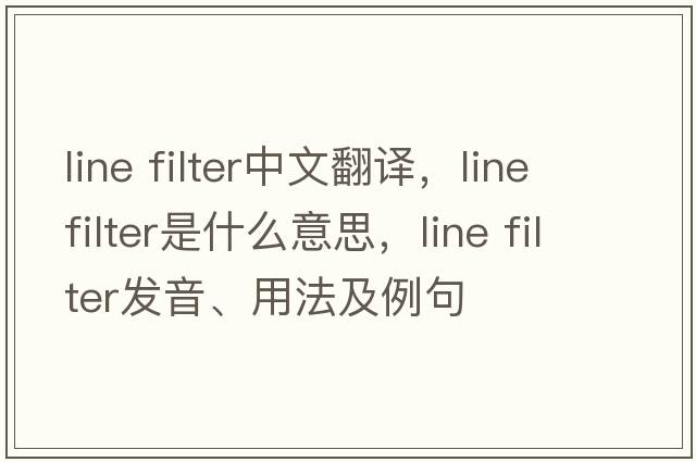 line filter中文翻譯，line filter是什么意思，line filter發(fā)音、用法及例句