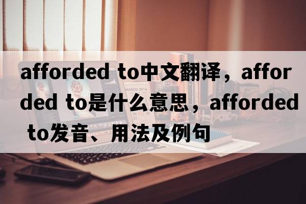 afforded to中文翻譯，afforded to是什么意思，afforded to發(fā)音、用法及例句