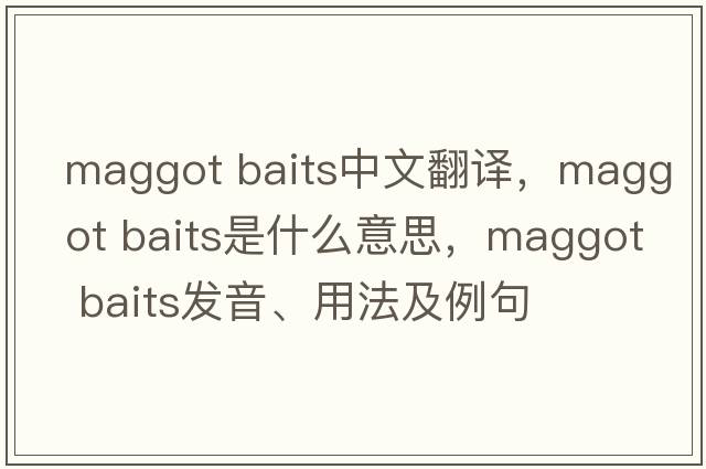 maggot baits中文翻譯，maggot baits是什么意思，maggot baits發(fā)音、用法及例句
