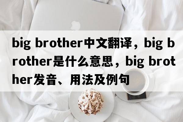 Big brother中文翻譯，Big brother是什么意思，Big brother發(fā)音、用法及例句