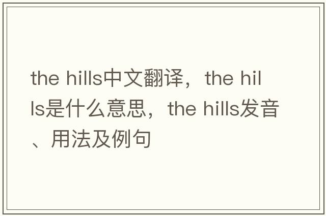 the hills中文翻譯，the hills是什么意思，the hills發(fā)音、用法及例句