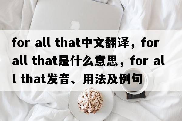 for all that中文翻譯，for all that是什么意思，for all that發(fā)音、用法及例句