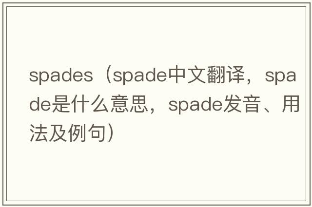spades（spade中文翻譯，spade是什么意思，spade發(fā)音、用法及例句）