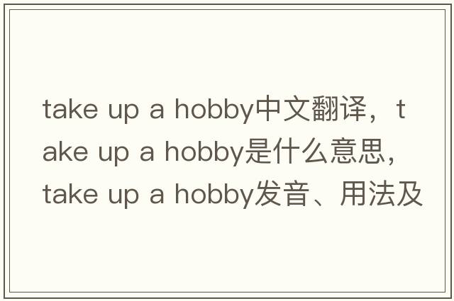 take up a hobby中文翻譯，take up a hobby是什么意思，take up a hobby發(fā)音、用法及例句