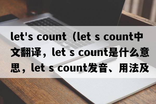 let's count（Let s count中文翻譯，Let s count是什么意思，Let s count發(fā)音、用法及例句）