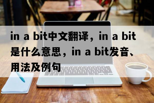 in a bit中文翻譯，in a bit是什么意思，in a bit發(fā)音、用法及例句