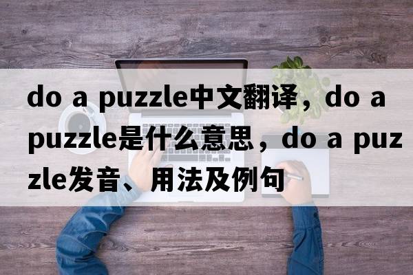 do a puzzle中文翻譯，do a puzzle是什么意思，do a puzzle發(fā)音、用法及例句