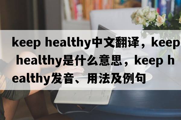 keep healthy中文翻譯，keep healthy是什么意思，keep healthy發(fā)音、用法及例句