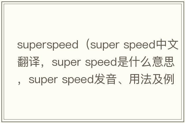superspeed（super speed中文翻譯，super speed是什么意思，super speed發(fā)音、用法及例句）
