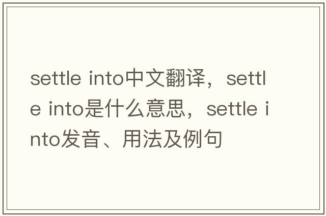 settle into中文翻譯，settle into是什么意思，settle into發(fā)音、用法及例句