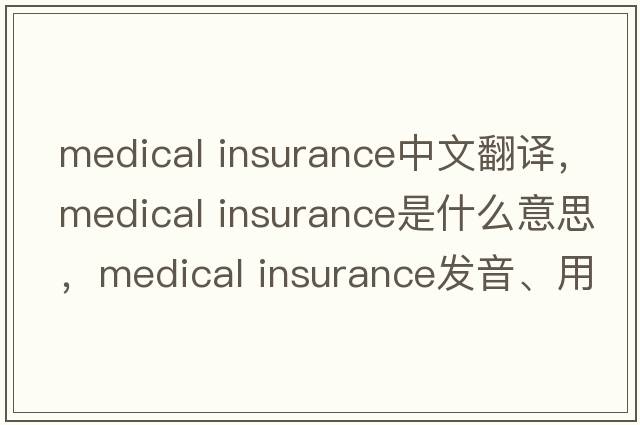 medical insurance中文翻譯，medical insurance是什么意思，medical insurance發(fā)音、用法及例句
