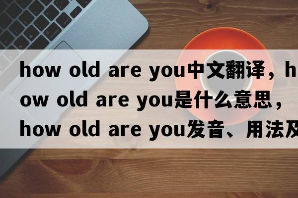how old are you中文翻譯，how old are you是什么意思，how old are you發(fā)音、用法及例句