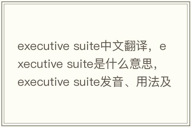 executive suite中文翻譯，executive suite是什么意思，executive suite發(fā)音、用法及例句