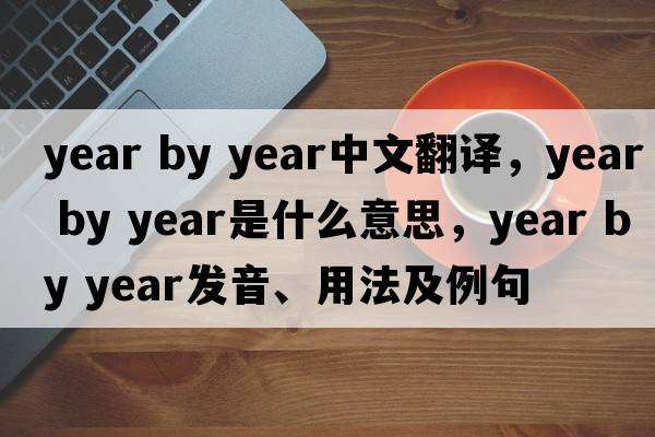 year by year中文翻譯，year by year是什么意思，year by year發(fā)音、用法及例句