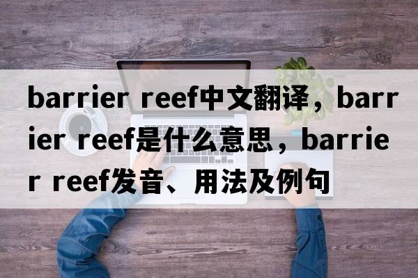 barrier reef中文翻譯，barrier reef是什么意思，barrier reef發(fā)音、用法及例句