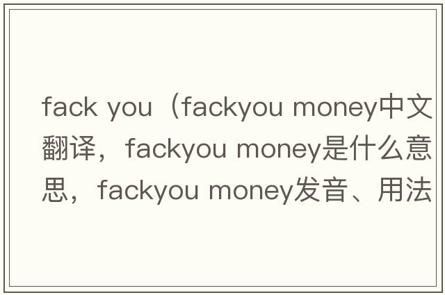 fack you（fackyou money中文翻譯，fackyou money是什么意思，fackyou money發(fā)音、用法及例句）