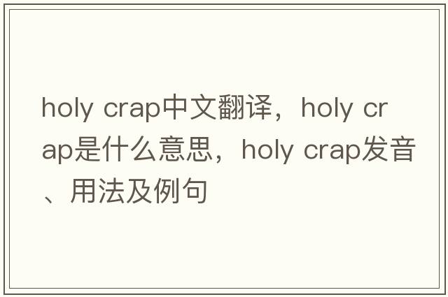 holy crap中文翻譯，holy crap是什么意思，holy crap發(fā)音、用法及例句
