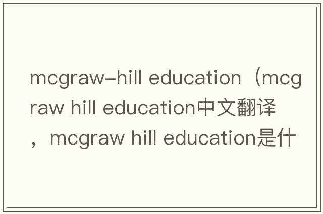 mcgraw-hill education（mcgraw hill education中文翻譯，mcgraw hill education是什么意思，mcgraw hill education發(fā)音、用