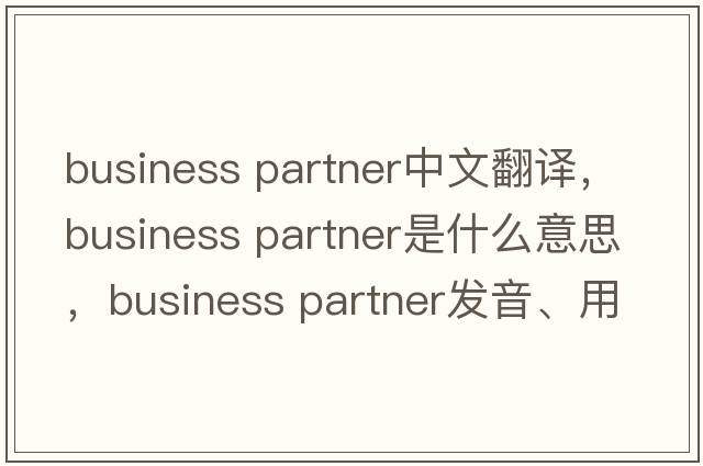 business partner中文翻譯，business partner是什么意思，business partner發(fā)音、用法及例句
