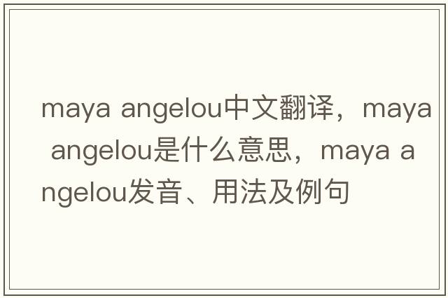 maya angelou中文翻譯，maya angelou是什么意思，maya angelou發(fā)音、用法及例句