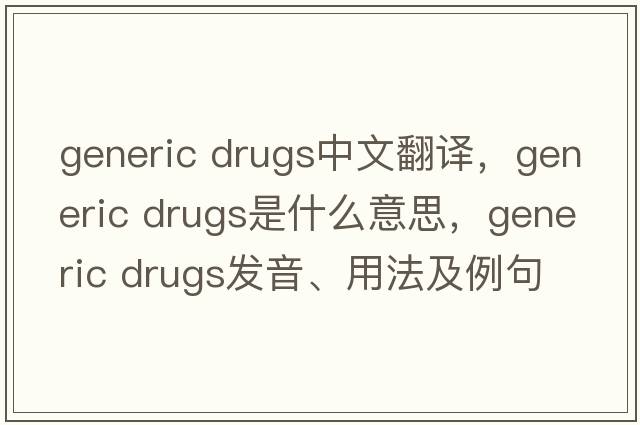 generic drugs中文翻譯，generic drugs是什么意思，generic drugs發(fā)音、用法及例句