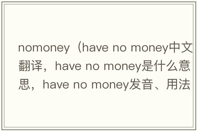 nomoney（have no money中文翻譯，have no money是什么意思，have no money發(fā)音、用法及例句）