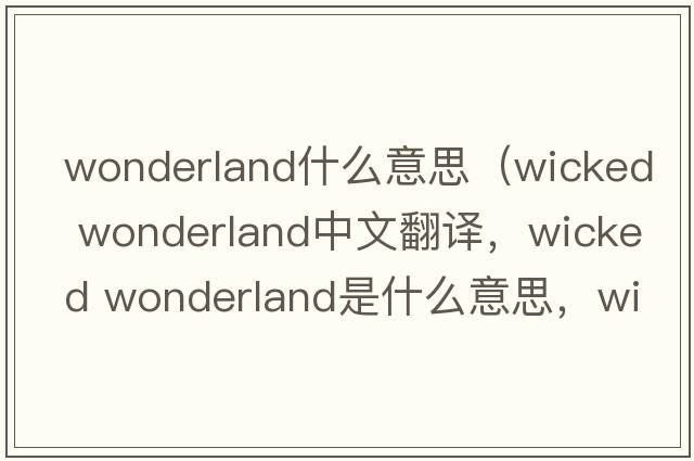 wonderland什么意思（wicked wonderland中文翻譯，wicked wonderland是什么意思，wicked wonderland發(fā)音、用法及例句）